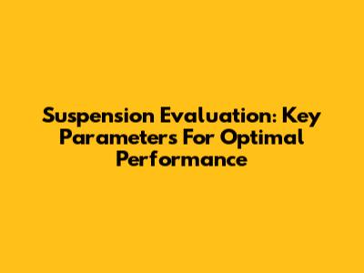 Suspension Evaluation: Key Parameters For Optimal Performance
