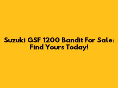 Suzuki GSF 1200 Bandit For Sale: Find Yours Today!