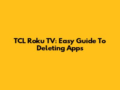TCL Roku TV: Easy Guide To Deleting Apps