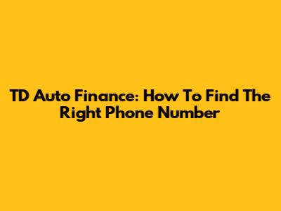 TD Auto Finance: How To Find The Right Phone Number