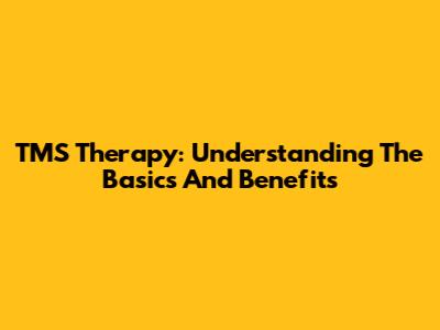 TMS Therapy: Understanding The Basics And Benefits
