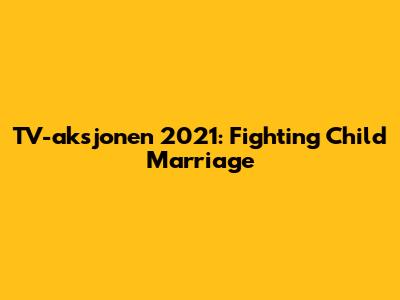TV-aksjonen 2021: Fighting Child Marriage