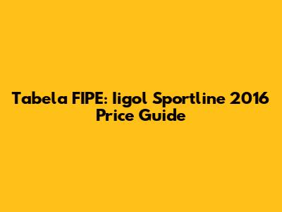 Tabela FIPE: Iigol Sportline 2016 Price Guide