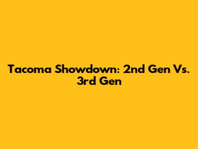 Tacoma Showdown: 2nd Gen Vs. 3rd Gen