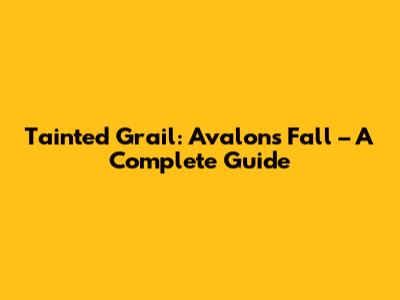 Tainted Grail: Avalon's Fall – A Complete Guide