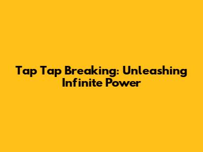 Tap Tap Breaking: Unleashing Infinite Power