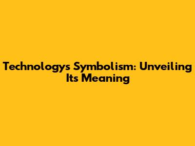 Technology's Symbolism: Unveiling Its Meaning