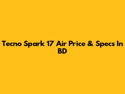 Tecno Spark 17 Air Price & Specs In BD
