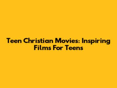 Teen Christian Movies: Inspiring Films For Teens
