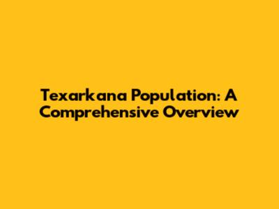 Texarkana Population: A Comprehensive Overview