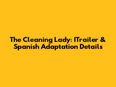 The Cleaning Lady: ITrailer & Spanish Adaptation Details