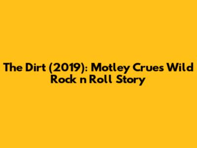 The Dirt (2019): Motley Crue's Wild Rock 'n' Roll Story