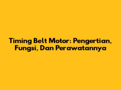 Timing Belt Motor: Pengertian, Fungsi, Dan Perawatannya