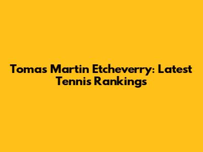 Tomas Martin Etcheverry: Latest Tennis Rankings