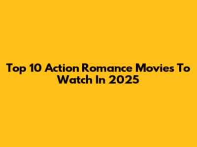 Top 10 Action Romance Movies To Watch In 2025