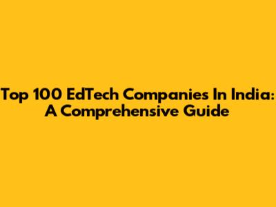 Top 100 EdTech Companies In India: A Comprehensive Guide