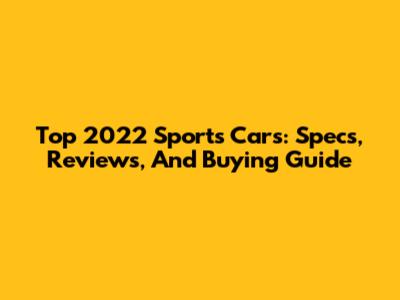 Top 2022 Sports Cars: Specs, Reviews, And Buying Guide