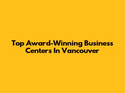 Top Award-Winning Business Centers In Vancouver
