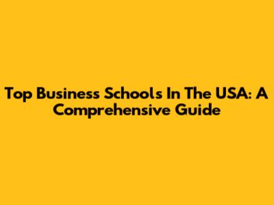 Top Business Schools In The USA: A Comprehensive Guide