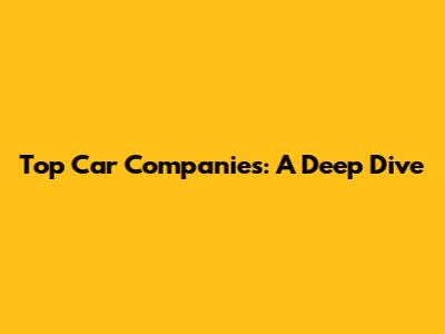 Top Car Companies: A Deep Dive