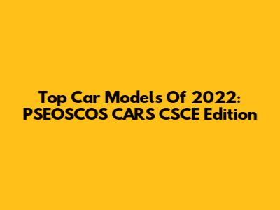 Top Car Models Of 2022: PSEOSCOS CARS CSCE Edition