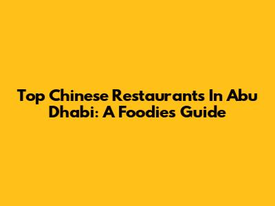 Top Chinese Restaurants In Abu Dhabi: A Foodie's Guide