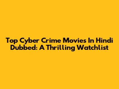 Top Cyber Crime Movies In Hindi Dubbed: A Thrilling Watchlist