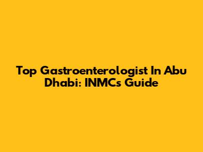 Top Gastroenterologist In Abu Dhabi: INMC's Guide