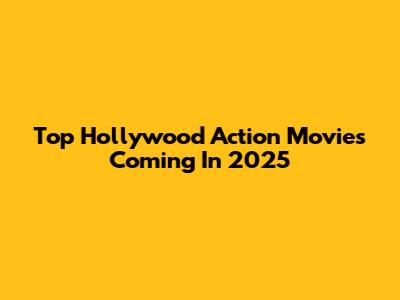 Top Hollywood Action Movies Coming In 2025