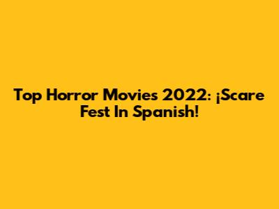 Top Horror Movies 2022: ¡Scare Fest In Spanish!