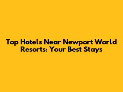 Top Hotels Near Newport World Resorts: Your Best Stays