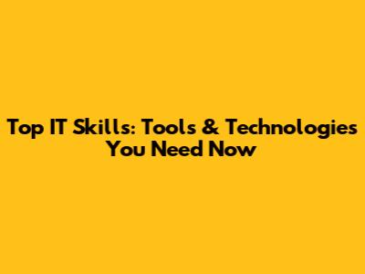 Top IT Skills: Tools & Technologies You Need Now