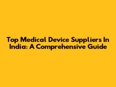 Top Medical Device Suppliers In India: A Comprehensive Guide