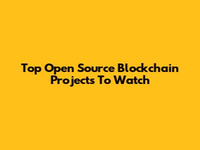 Top Open Source Blockchain Projects To Watch