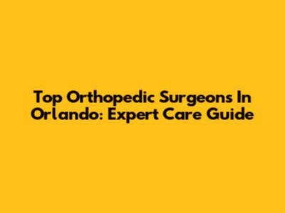 Top Orthopedic Surgeons In Orlando: Expert Care Guide