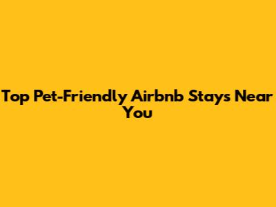 Top Pet-Friendly Airbnb Stays Near You