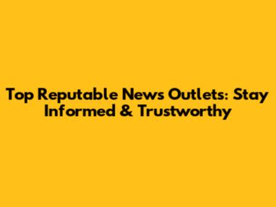 Top Reputable News Outlets: Stay Informed & Trustworthy