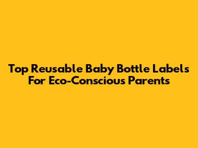Top Reusable Baby Bottle Labels For Eco-Conscious Parents