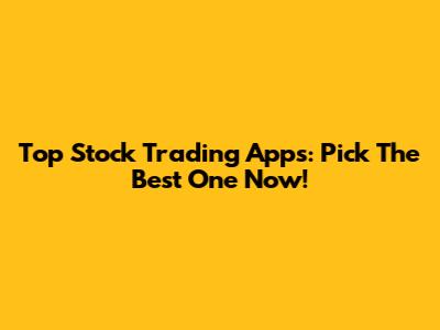 Top Stock Trading Apps: Pick The Best One Now!