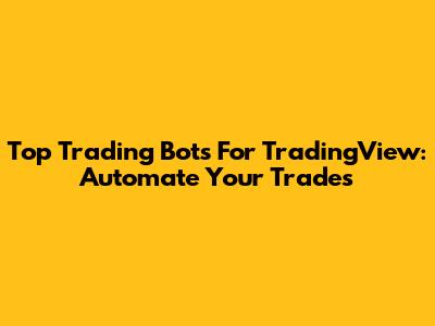 Top Trading Bots For TradingView: Automate Your Trades