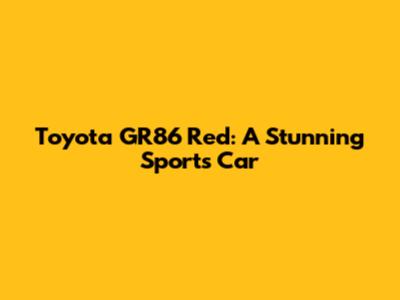 Toyota GR86 Red: A Stunning Sports Car