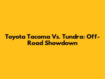 Toyota Tacoma Vs. Tundra: Off-Road Showdown