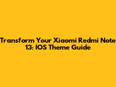 Transform Your Xiaomi Redmi Note 13: IOS Theme Guide