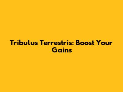 Tribulus Terrestris: Boost Your Gains