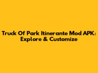 Truck Of Park Itinerante Mod APK: Explore & Customize