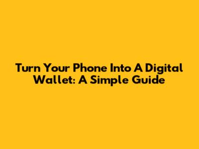 Turn Your Phone Into A Digital Wallet: A Simple Guide
