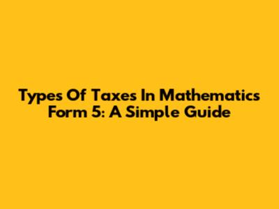Types Of Taxes In Mathematics Form 5: A Simple Guide