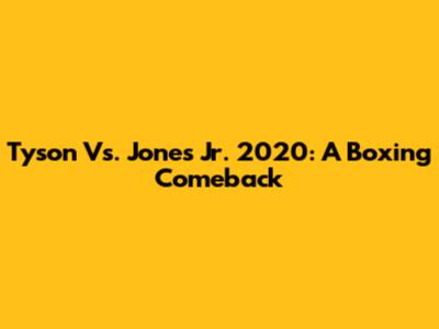 Tyson Vs. Jones Jr. 2020: A Boxing Comeback