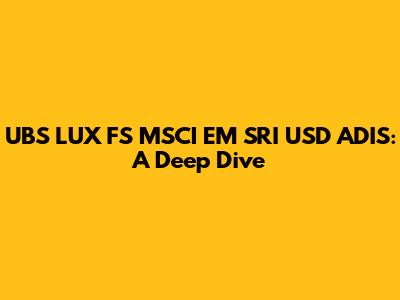 UBS LUX FS MSCI EM SRI USD ADIS: A Deep Dive