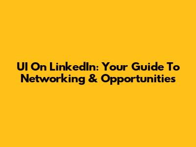 UI On LinkedIn: Your Guide To Networking & Opportunities